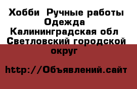 Хобби. Ручные работы Одежда. Калининградская обл.,Светловский городской округ 